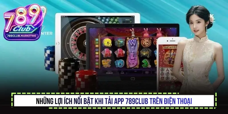 Những lợi ích nổi bật khi Tải App 789Club trên điện thoại