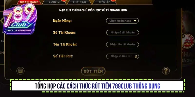 Rút tiền 789Club uy tín - Hướng dẫn giao dịch chi tiết 2 Tổng hợp các cách thức rút tiền 789Club thông dụng