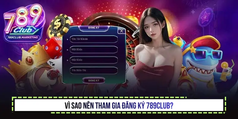 Đăng ký 789Club - Hướng dẫn tạo tài khoản nhanh và an toàn 1 Vì sao nên tham gia đăng ký 789Club?