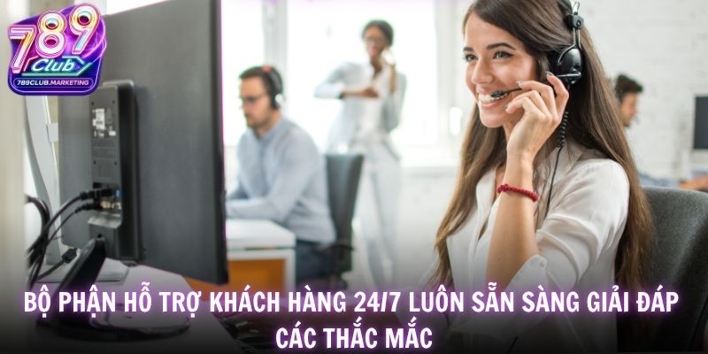 Trang chủ 24 Bộ phận hỗ trợ khách hàng 24/7 luôn sẵn sàng giải đáp các thắc mắc